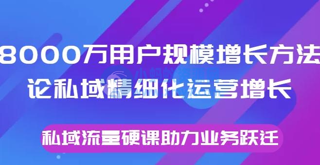 8000万用户规模增长方法论私域精细化运营增长，私域流量硬课助力业务跃迁 - 图片1
