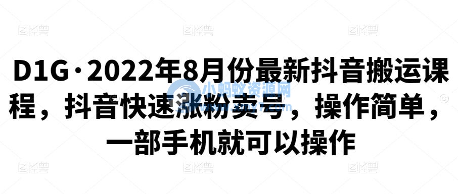 D1G·2022年8月份最新抖音搬运课程，抖音快速涨粉卖号，操作简单，一部手机就可以操作 - 图片1