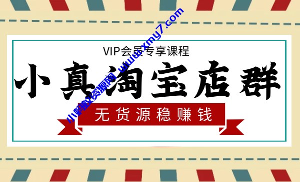 小真电商学院淘宝无货源店群项目教程（附全套软件） - 图片1